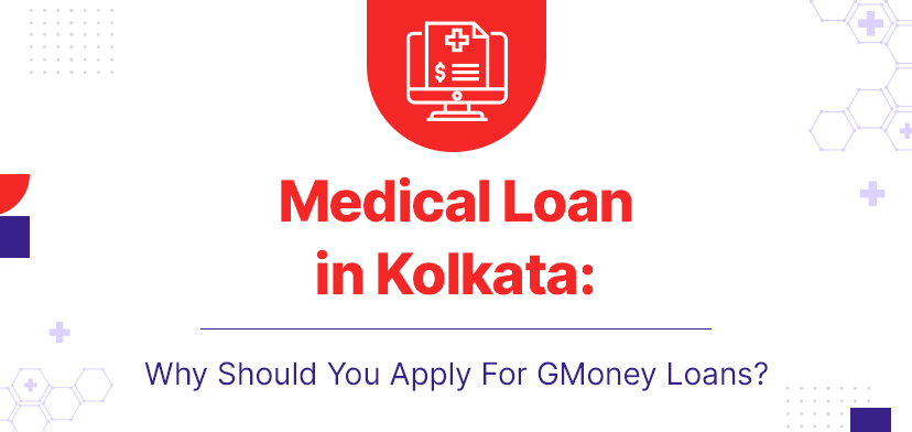 Medical Loan In Kolkata – Why Should You Apply For GMoney Loans?