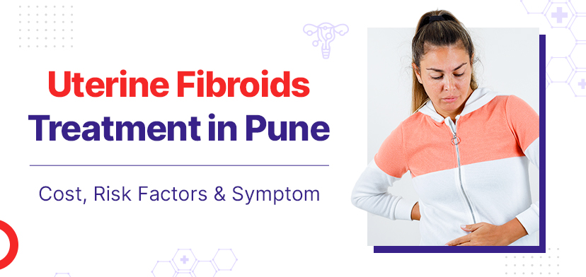 Uterine Fibroids Treatment In Pune – Cost, Risk Factors, And Symptoms